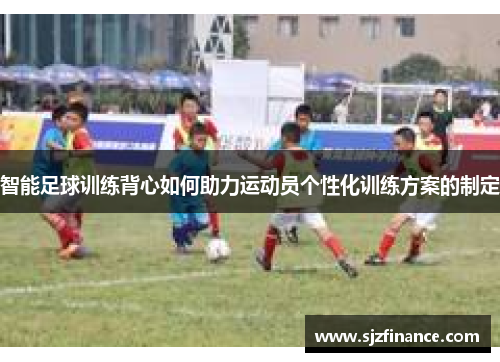 智能足球训练背心如何助力运动员个性化训练方案的制定