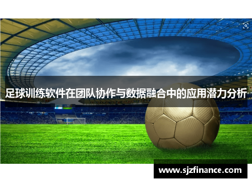 足球训练软件在团队协作与数据融合中的应用潜力分析